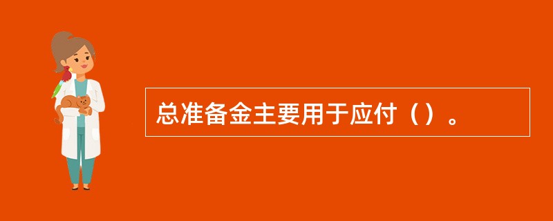 总准备金主要用于应付（）。