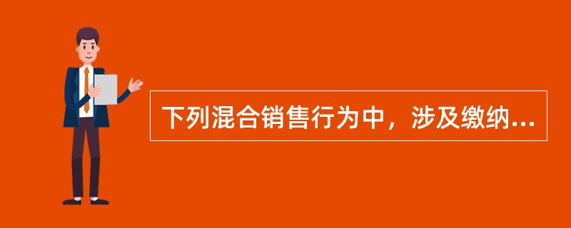 下列混合销售行为中，涉及缴纳增值税的有()。