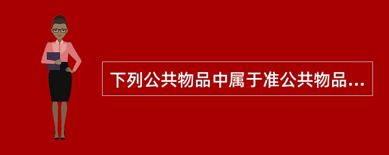 下列公共物品中属于准公共物品的是()。