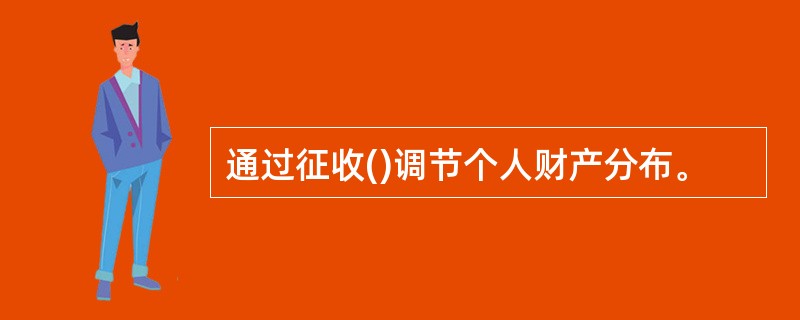 通过征收()调节个人财产分布。