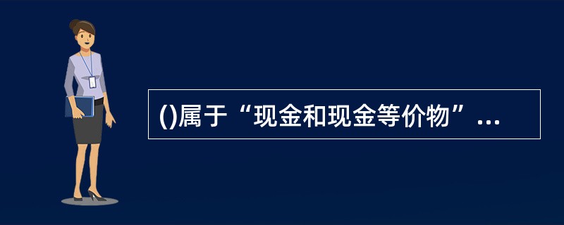 ()属于“现金和现金等价物”中的现金。