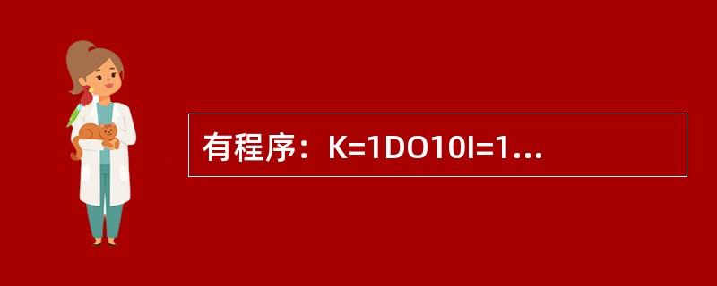 有程序：K=1DO10I=1，2DO10J=1，210K=K*I／JWRITE（