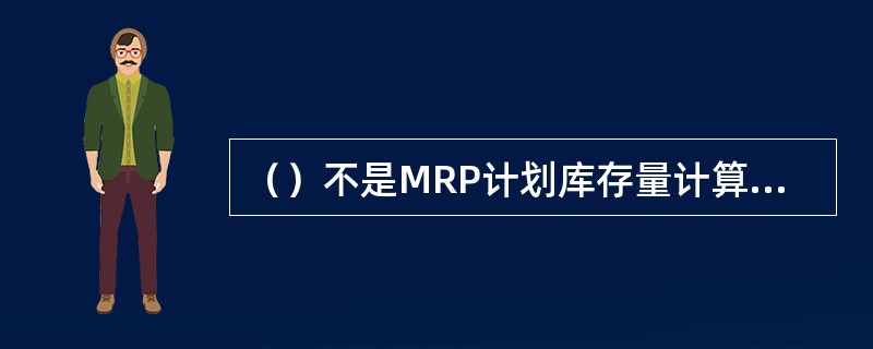 （）不是MRP计划库存量计算的依据。