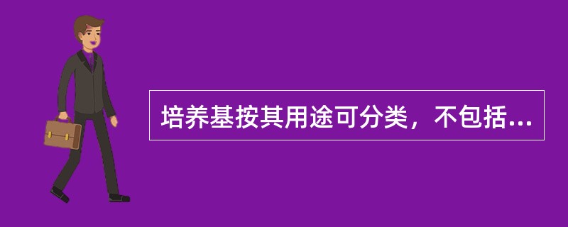 培养基按其用途可分类，不包括以下（）