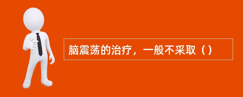 脑震荡的治疗，一般不采取（）