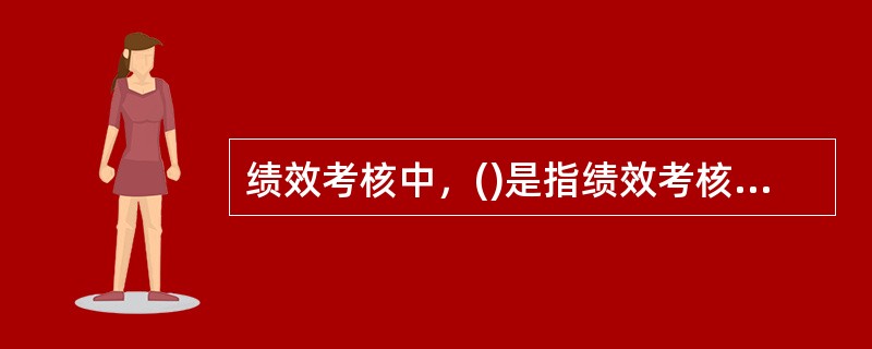 绩效考核中，()是指绩效考核项目的具体内容，是对绩效考核项目的细化和分解。