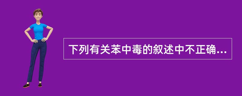 下列有关苯中毒的叙述中不正确的是（）。