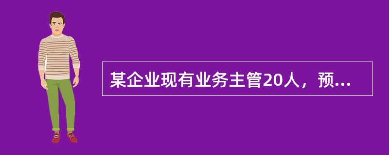 某企业现有业务主管20人，预计明年将有3人提升为部门经理，退休2人，辞职4人。此