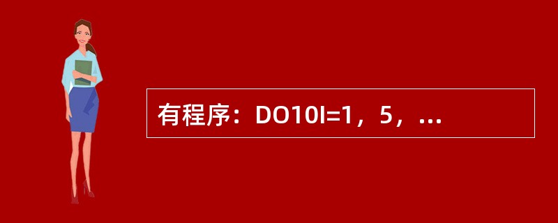 有程序：DO10I=1，5，3DO10J=I，310K=I+JWRITE（*，*