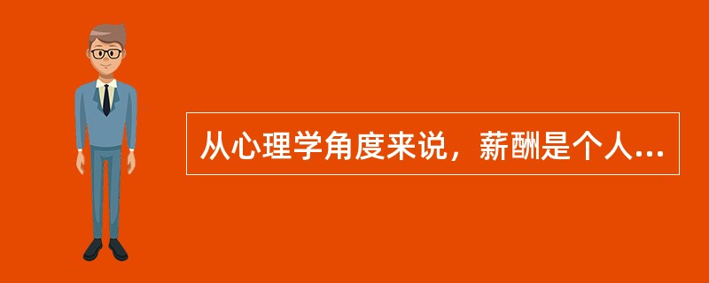 从心理学角度来说，薪酬是个人和企业之间的一种心理契约，这种契约通过员工对薪酬状况