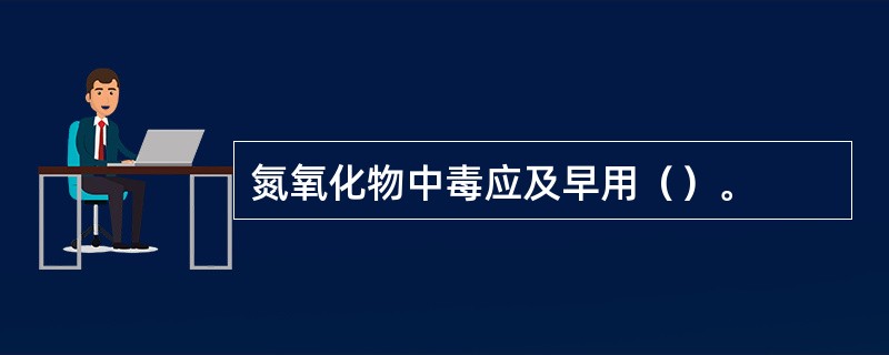 氮氧化物中毒应及早用（）。