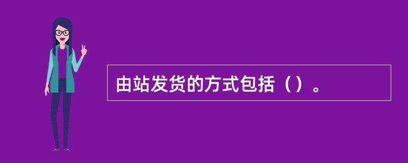 由站发货的方式包括（）。