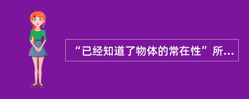 “已经知道了物体的常在性”所处的心理发展阶段是（）。