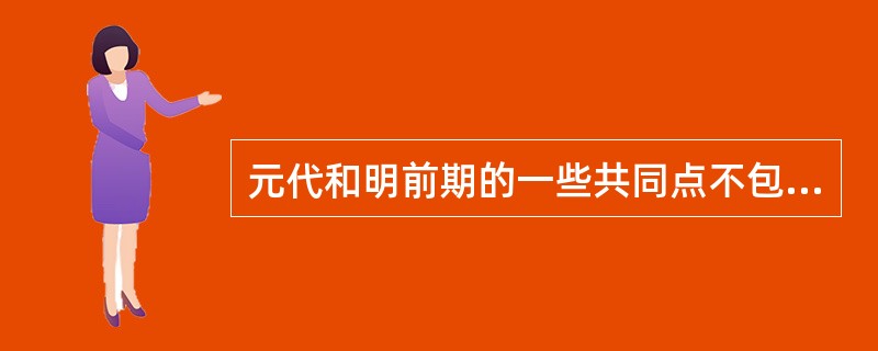 元代和明前期的一些共同点不包括：（）