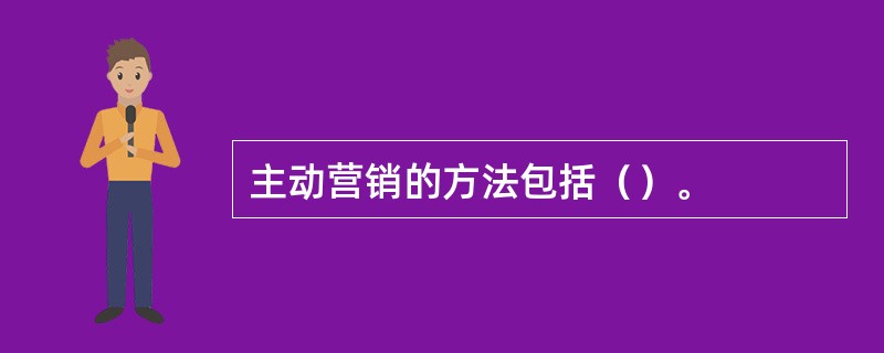 主动营销的方法包括（）。