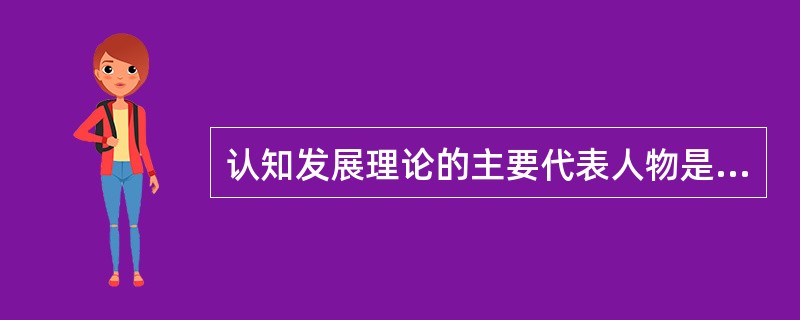 认知发展理论的主要代表人物是（）。