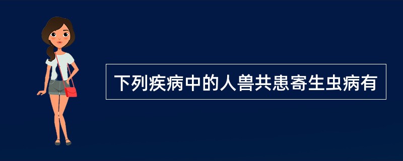 下列疾病中的人兽共患寄生虫病有