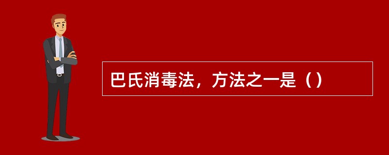 巴氏消毒法，方法之一是（）