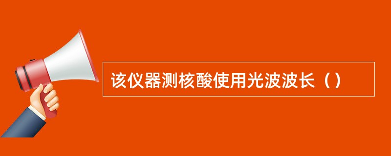 该仪器测核酸使用光波波长（）