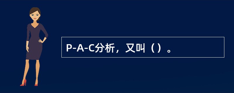 P-A-C分析，又叫（）。