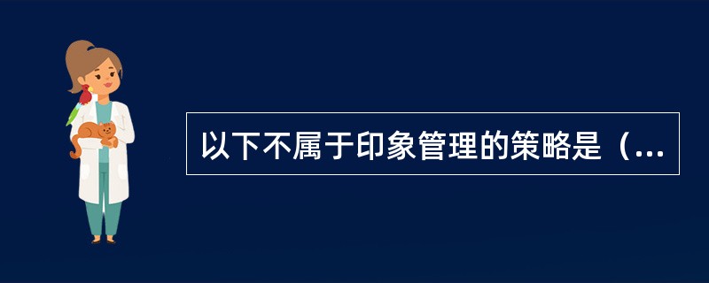 以下不属于印象管理的策略是（）。