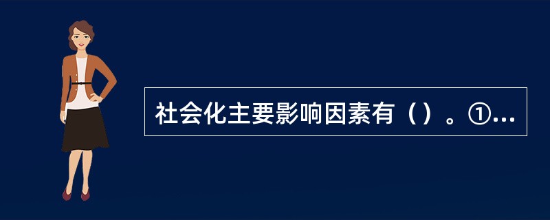社会化主要影响因素有（）。①社会文化②家庭父母③学校教育④同辈群体⑤大众传媒