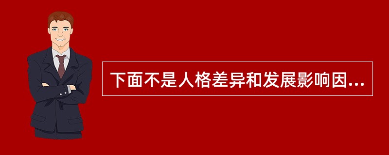 下面不是人格差异和发展影响因素的是（）。