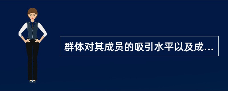 群体对其成员的吸引水平以及成员之间的吸引水平，这叫做（）。