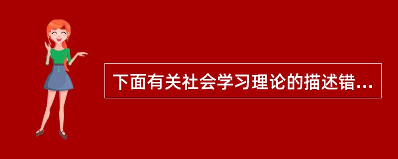 下面有关社会学习理论的描述错误的是（）。