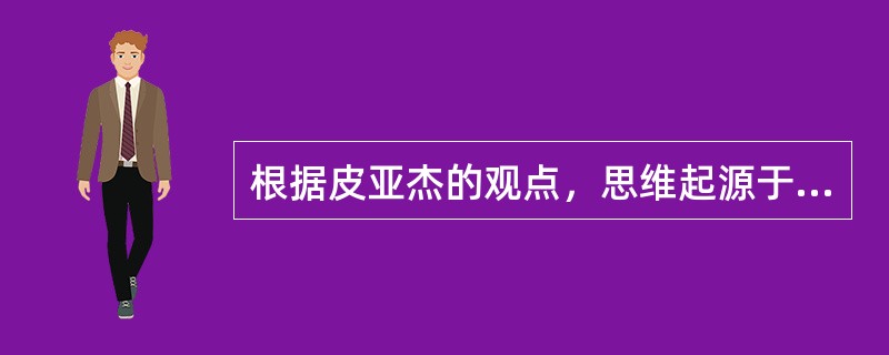 根据皮亚杰的观点，思维起源于（）。