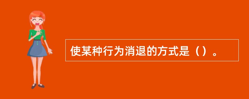 使某种行为消退的方式是（）。