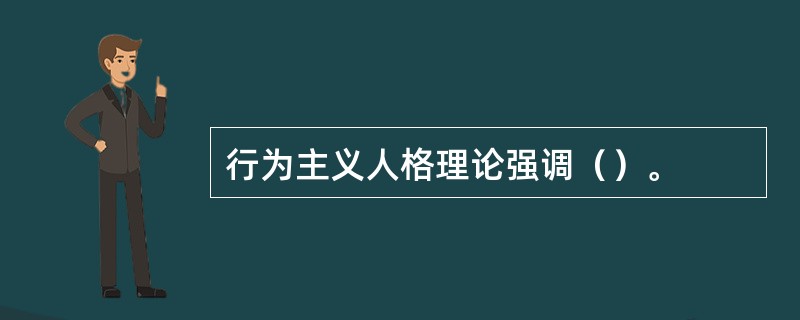 行为主义人格理论强调（）。