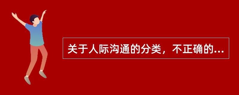 关于人际沟通的分类，不正确的是（）。