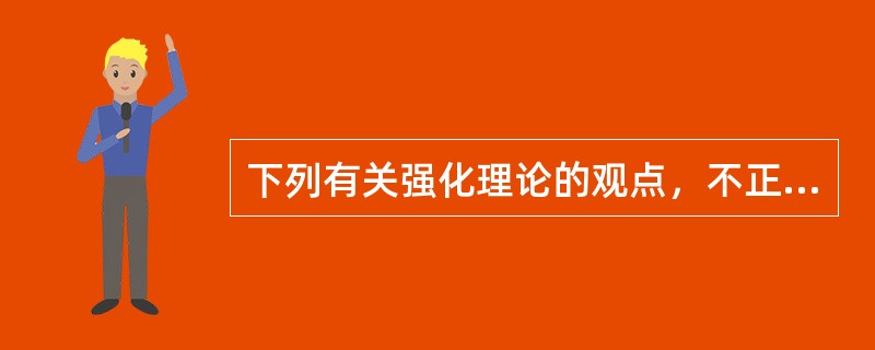 下列有关强化理论的观点，不正确的是（）。