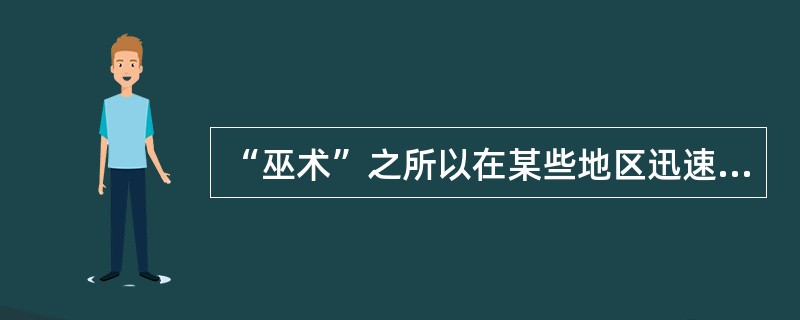 “巫术”之所以在某些地区迅速传播，流行一时，原因在于（）。