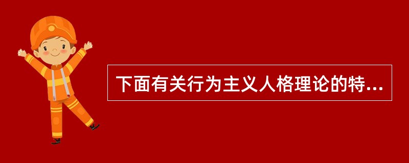 下面有关行为主义人格理论的特点，描述错误的是（）。