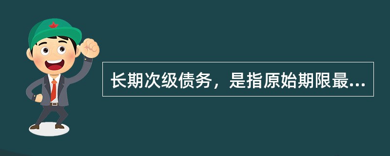 长期次级债务，是指原始期限最少在三年以上的次级债务。（）