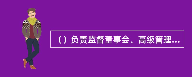 （）负责监督董事会、高级管理层完善内部控制体系。