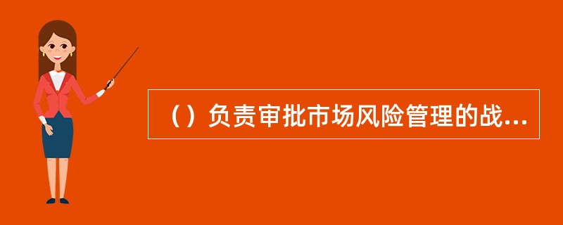 （）负责审批市场风险管理的战略、政策和程序，确定银行可以承受的市场风险水平。