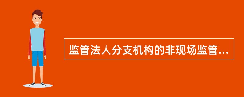 监管法人分支机构的非现场监管员应按期向本部门（）和上级监管部门非现场监管人员（或