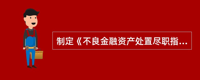 制定《不良金融资产处置尽职指引》目的，就是规范不良金融资产处置行为，明确不良金融
