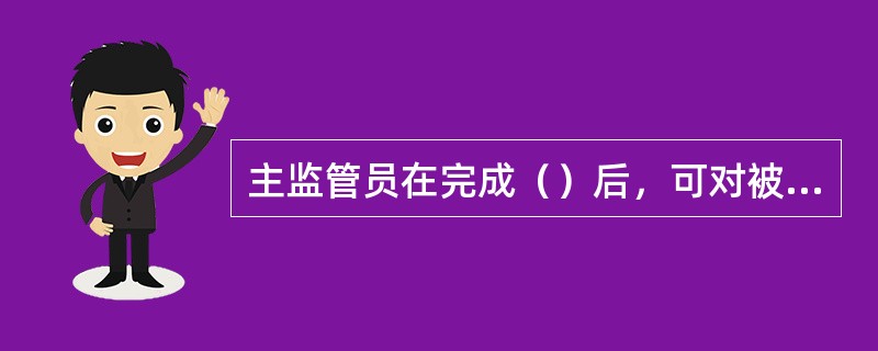 主监管员在完成（）后，可对被监管机构进行现场检查立项。