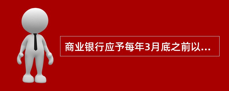 商业银行应予每年3月底之前以年度报告的形式对外披露信息，并将年度报告置放在商业银