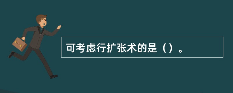 可考虑行扩张术的是（）。