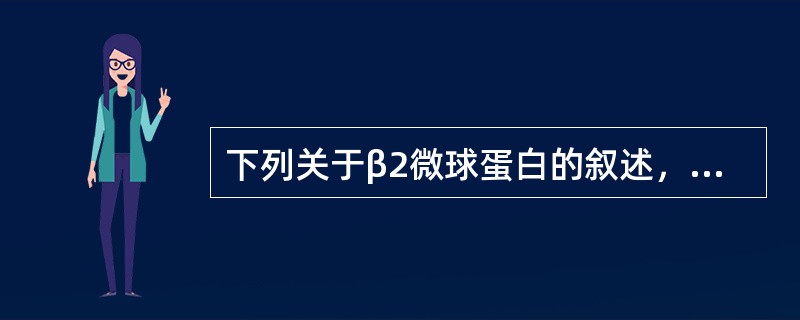 下列关于β2微球蛋白的叙述，哪项不正确（）