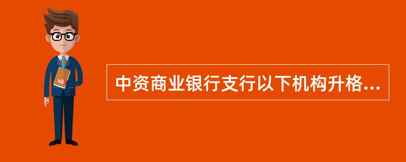 中资商业银行支行以下机构升格为支行的申请人应当是（）。