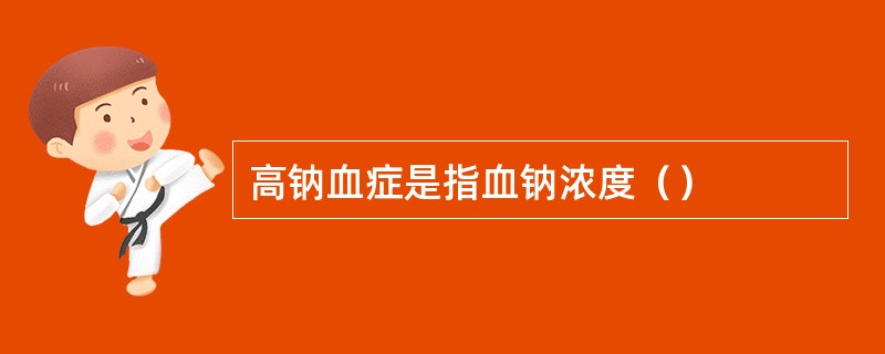 高钠血症是指血钠浓度（）