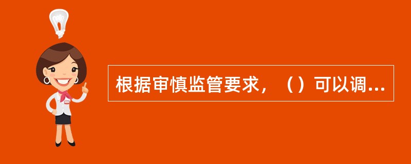 根据审慎监管要求，（）可以调低单个商业银行单一集团客户授信与资本余额的比例。