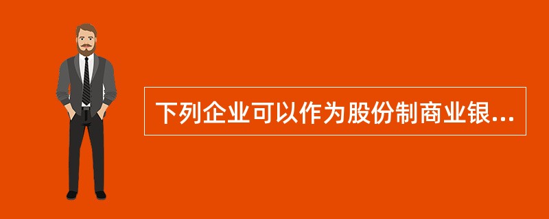 下列企业可以作为股份制商业银行法人机构的发起人的是（）。