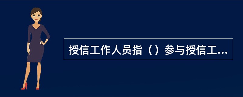 授信工作人员指（）参与授信工作的相关人员。